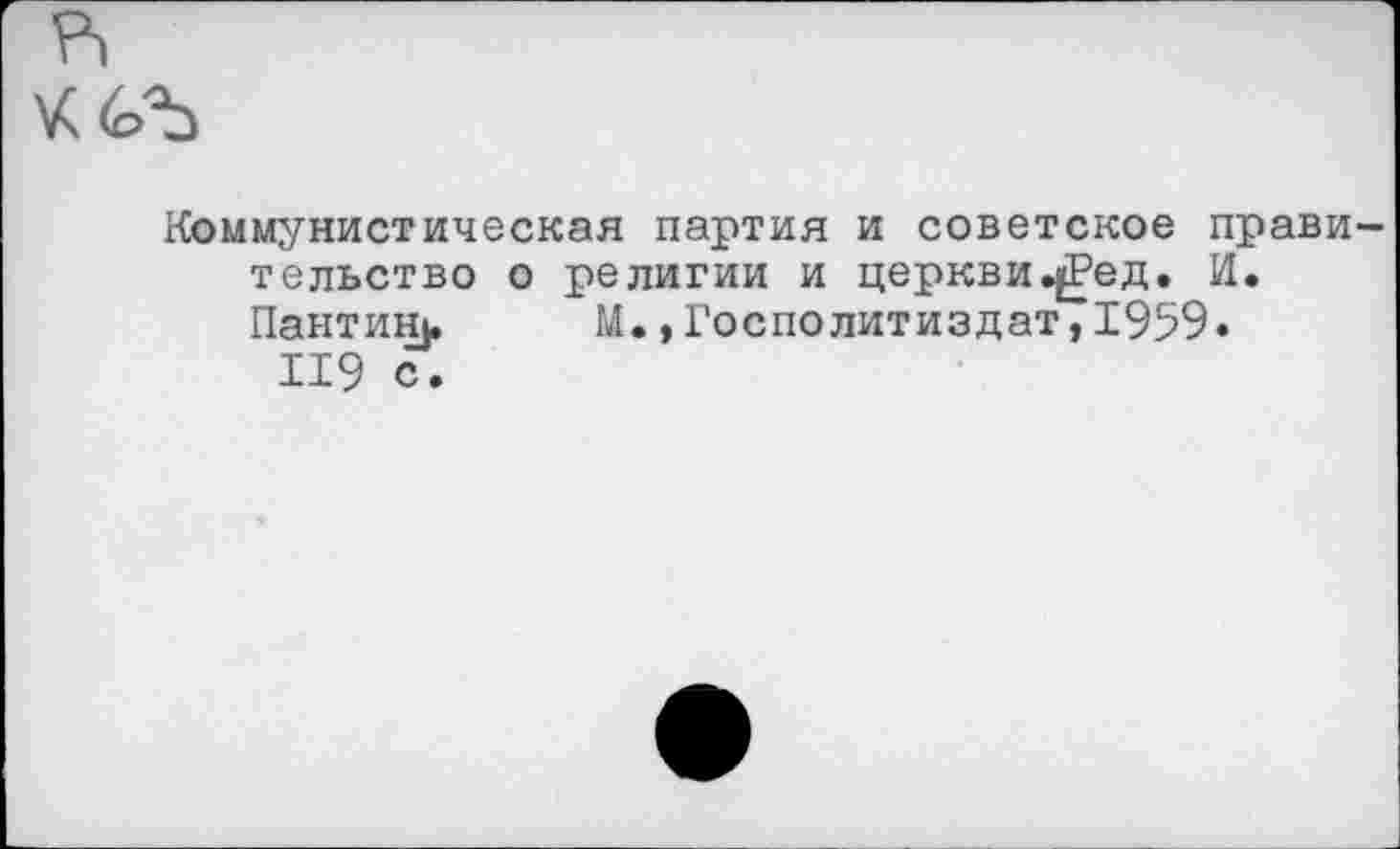 ﻿р)
Коммунистическая партия и советское правительство о религии и церкви^ред. И. Пантини М.,Госполитиздат,1959»
119 с.